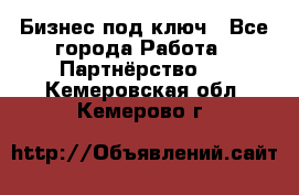 Бизнес под ключ - Все города Работа » Партнёрство   . Кемеровская обл.,Кемерово г.